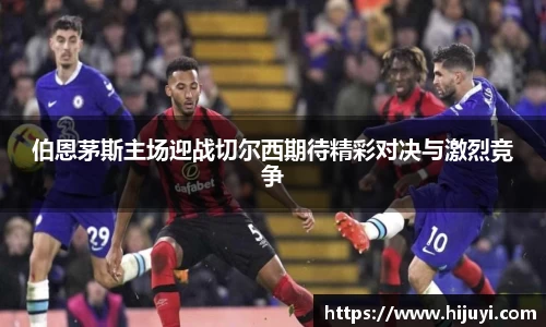伯恩茅斯主场迎战切尔西期待精彩对决与激烈竞争