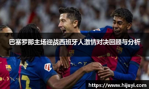 巴塞罗那主场迎战西班牙人激情对决回顾与分析