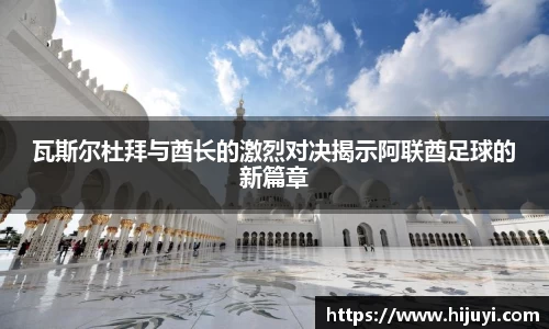 瓦斯尔杜拜与酋长的激烈对决揭示阿联酋足球的新篇章