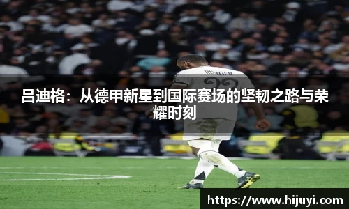 吕迪格：从德甲新星到国际赛场的坚韧之路与荣耀时刻
