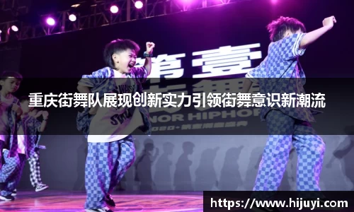 重庆街舞队展现创新实力引领街舞意识新潮流