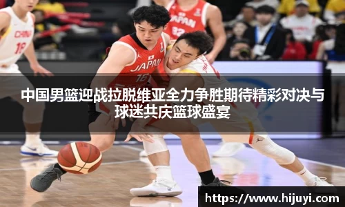 中国男篮迎战拉脱维亚全力争胜期待精彩对决与球迷共庆篮球盛宴